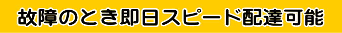 故障のとき即日スピード配達可能